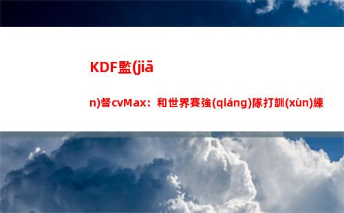 KDF監(jiān)督cvMax：和世界賽強(qiáng)隊打訓(xùn)練賽 怕給了他們錯誤數(shù)據(jù)導(dǎo)致失利