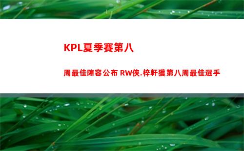 KPL夏季賽第八周最佳陣容公布 RW俠.梓軒獲第八周最佳選手