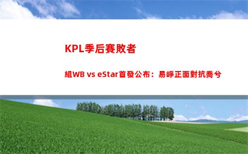 KPL季后賽敗者組WB vs eStar首發公布：易崢正面對抗喬兮