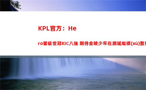 KPL官方：Hero晉級世冠KIC八強 期待金陵少年在鵬城繼續(xù)散發(fā)光芒