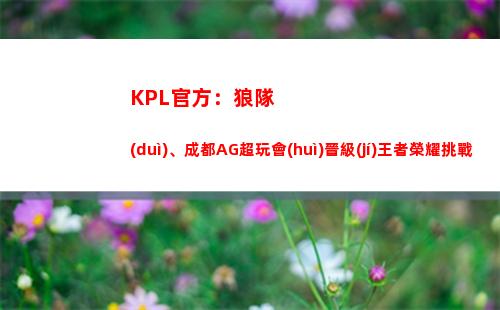 KPL官方：狼隊(duì)、成都AG超玩會(huì)晉級(jí)王者榮耀挑戰(zhàn)者杯總決賽！插圖