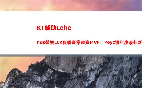 KT輔助Lehends榮獲LCK夏季賽常規賽MVP！Peyz獲年度最佳新人