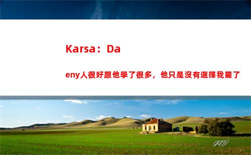 Karsa：Daeny人很好跟他學了很多，他只是沒有選擇我罷了