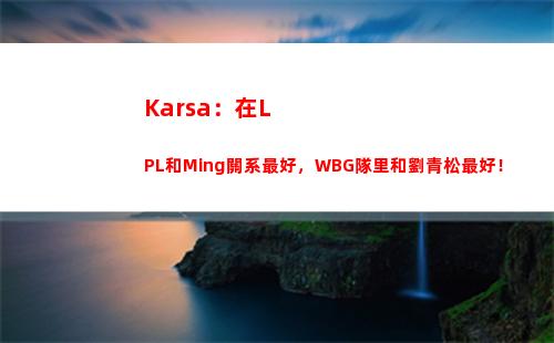 Karsa：在LPL和Ming關系最好，WBG隊里和劉青松最好！