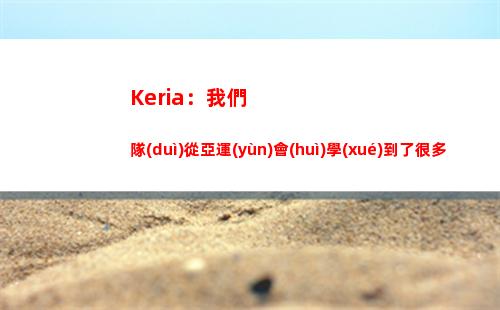 Keria：我們隊(duì)從亞運(yùn)會(huì)學(xué)到了很多，LEC會(huì)取得好成績(jī)