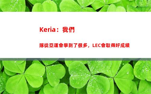 Keria：我們隊從亞運會學到了很多，LEC會取得好成績