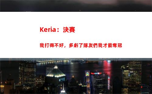 Keria：決賽我打得不好，多虧了隊友們我才能奪冠