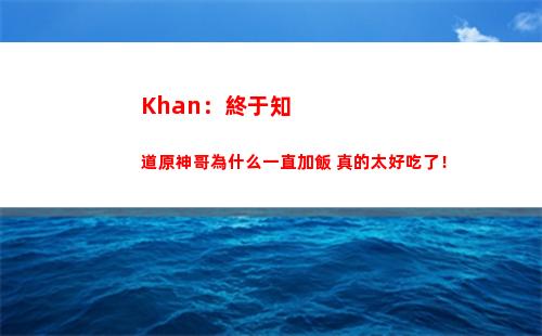 Khan：終于知道原神哥為什么一直加飯 真的太好吃了！