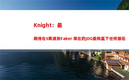 Knight：最期待在S賽遇到Faker 現在的JDG能夠贏下任何隊伍