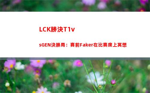 LCK勝決T1vsGEN決勝局：賽前Faker在比賽席上冥想