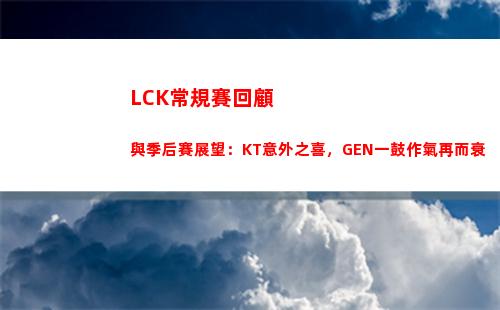 LCK常規賽回顧與季后賽展望：KT意外之喜，GEN一鼓作氣再而衰