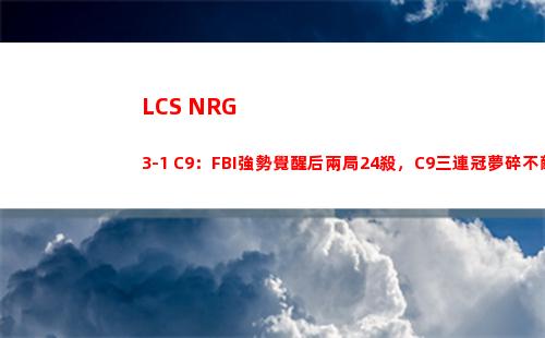 LCS NRG 3-1 C9：FBI強勢覺醒后兩局24殺，C9三連冠夢碎不敵NRG