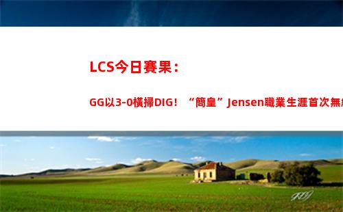 LCS今日賽果：GG以3-0橫掃DIG！“簡皇”Jensen職業生涯首次無緣S賽