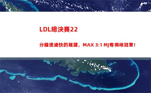 LDL總決賽22分鐘速通快的離譜，MAX 3:1 MJ奪得總冠軍！