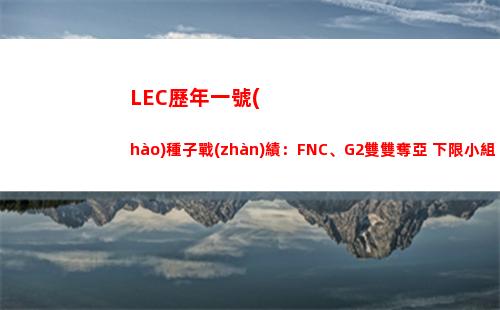 LEC歷年一號(hào)種子戰(zhàn)績：FNC、G2雙雙奪亞 下限小組出局