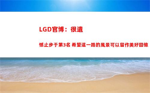 LGD官博：很遺憾止步于第3名 希望這一路的風景可以留作美好回憶插圖