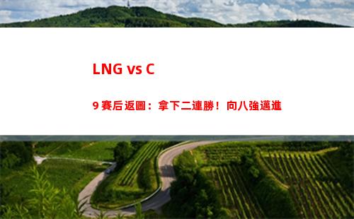LNG vs C9 賽后返圖：拿下二連勝！向八強邁進