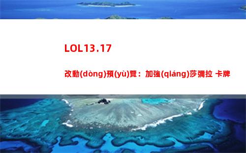 LOL13.17改動(dòng)預(yù)覽：加強(qiáng)莎彌拉 卡牌，削弱凱隱 螳螂 千玨 裝備電刀