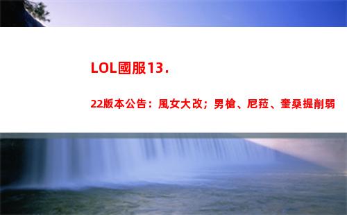 LOL國服13.22版本公告：風女大改；男槍、尼菈、奎桑提削弱