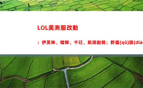 LOL美測服改動：伊芙琳、螳螂、千玨、凱隱削弱；野區(qū)調(diào)整