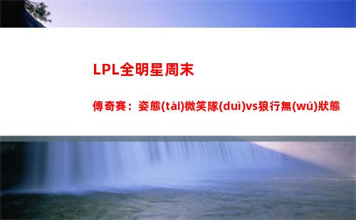 LPL全明星周末傳奇賽：姿態(tài)微笑隊(duì)vs狼行無(wú)狀態(tài)San Tabe