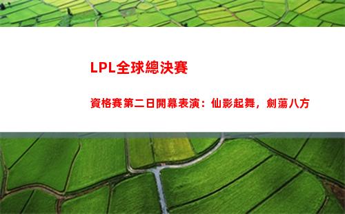 LPL全球總決賽資格賽第二日開幕表演：仙影起舞，劍蕩八方