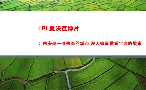 LPL夏決宣傳片：西安是一個傳奇的城市 沒人會喜歡看平庸的故事