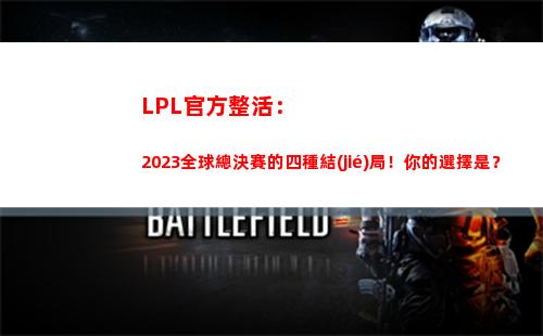 LPL官方整活：2023全球總決賽的四種結(jié)局！你的選擇是？