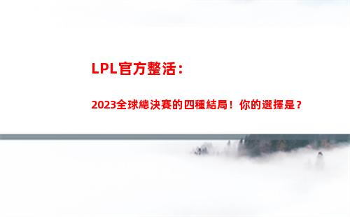LPL官方整活：2023全球總決賽的四種結局！你的選擇是？