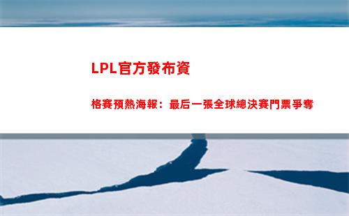 LPL官方發布資格賽預熱海報：最后一張全球總決賽門票爭奪