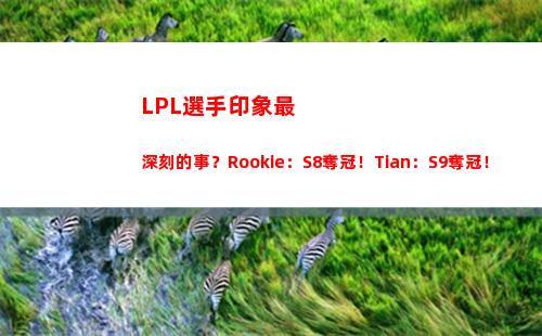LPL選手印象最深刻的事？Rookie：S8奪冠！Tian：S9奪冠！