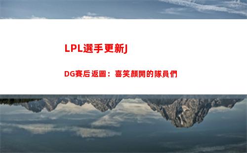 LPL選手更新JDG賽后返圖：喜笑顏開的隊員們