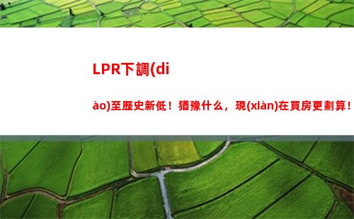 貸款利率再度下調(diào)！點(diǎn)擊了解最新LPR基準(zhǔn)利率！