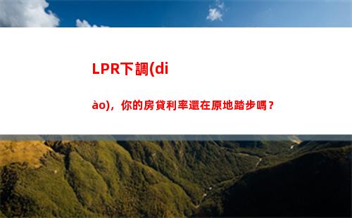 全國首個LPR調(diào)整，房貸利率驚喜下調(diào)，速戳！
