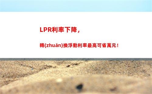 利率新政需注意！房貸利率與LPR掛鉤，你的房貸利率可能發(fā)生變化！