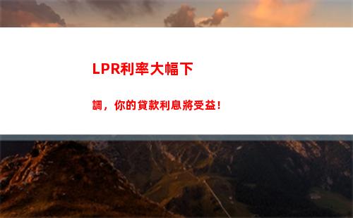 “放心貸款不再難！LPR基準利率大幅下調，還你低息快貸！”