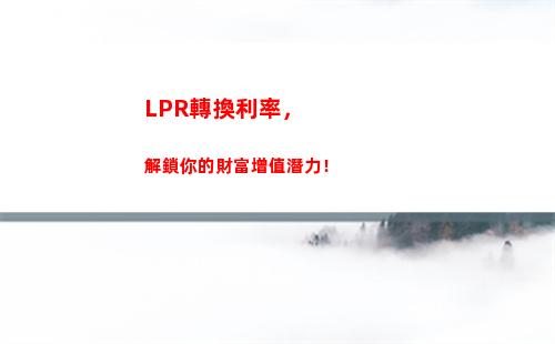LPR下降！貸款利率更低，趕緊搶購！