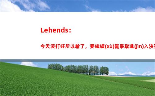 Lehends：今天沒打好所以輸了，要繼續(xù)贏爭取進(jìn)入決賽