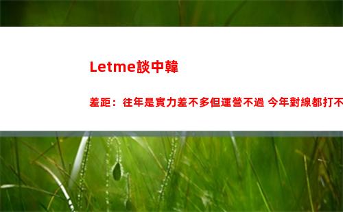Letme談中韓差距：往年是實力差不多但運營不過 今年對線都打不過插圖