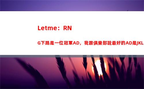 Letme：RNG下路是一位冠軍AD，我跟俱樂部說最好的AD是JKL