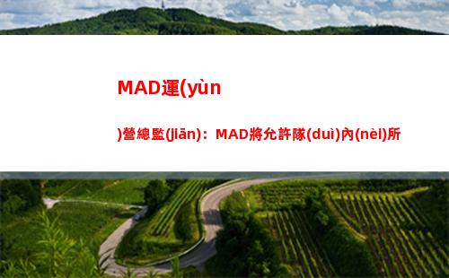 MAD運(yùn)營總監(jiān)：MAD將允許隊(duì)內(nèi)所有選手和教練離隊(duì)找下家