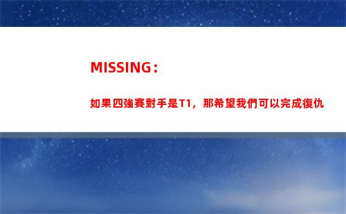 MISSING：如果四強賽對手是T1，那希望我們可以完成復仇