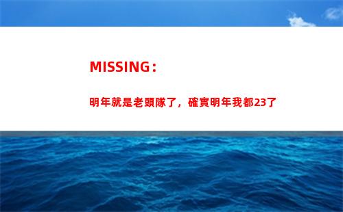 MISSING：明年就是老頭隊了，確實明年我都23了