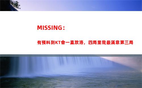 MISSING：有預料到KT會一直放洛，四局里我最滿意第三局