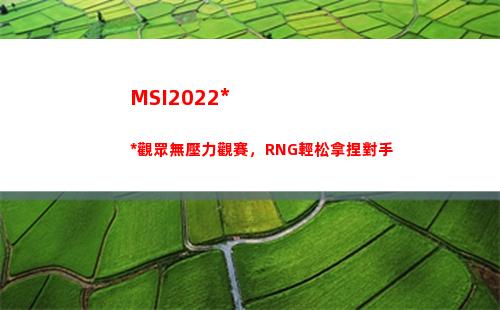 MSI2022中國觀眾無壓力觀賽，RNG輕松拿捏對手(MSI2022中國隊)