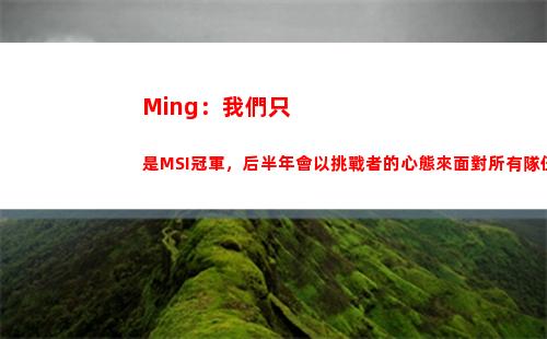 Ming：我們只是MSI冠軍，后半年會以挑戰者的心態來面對所有隊伍插圖6