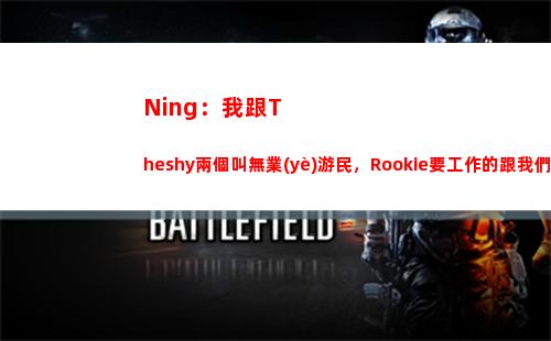Ning：我跟Theshy兩個叫無業(yè)游民，Rookie要工作的跟我們在這玩？