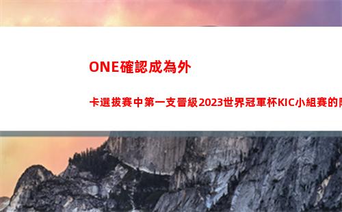 ONE確認成為外卡選拔賽中第一支晉級2023世界冠軍杯KIC小組賽的隊伍