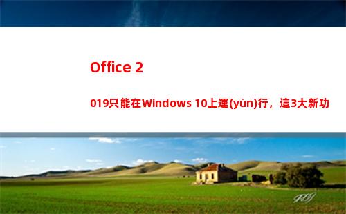 Office 2019只能在Windows 10上運(yùn)行，這3大新功能值得我們期待！