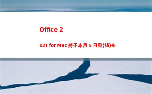 Office 2021 for Mac 將于本月 5 日發(fā)布